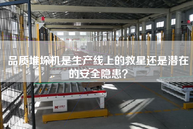 品质堆垛机是生产线上的救星还是潜在的安全隐患