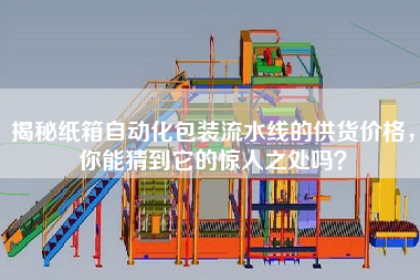 揭秘纸箱自动化包装流水线的供货价格，你能猜到它的惊人之处吗