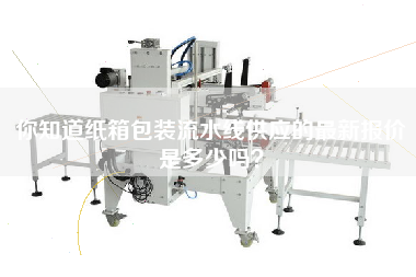 你知道纸箱包装流水线供应的最新报价是多少吗