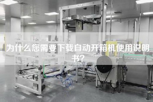 为什么您需要下载自动开箱机使用说明书？