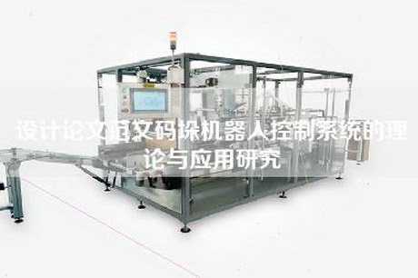 设计论文范文码垛机器人控制系统的理论与应用研究