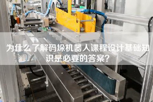 为什么了解码垛机器人课程设计基础知识是必要的答案？