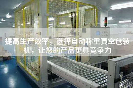 提高生产效率，选择自动称重真空包装机，让您的产品更具竞争力