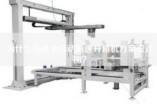 为什么选择全自动高速开箱机方案设计图？