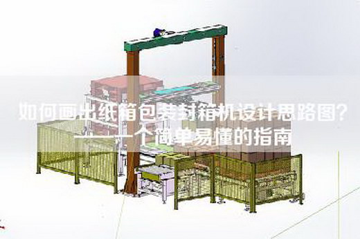 如何画出纸箱包装封箱机设计思路图？——一个简单易懂的指南