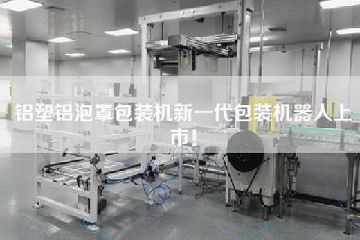 铝塑铝泡罩包装机新一代包装机器人上市！