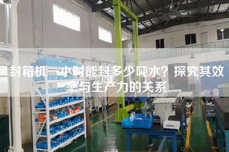 封箱机一小时能封多少吨水？探究其效率与生产力的关系