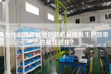 为什么选择红油包装机是提高生产效率的最佳选择？