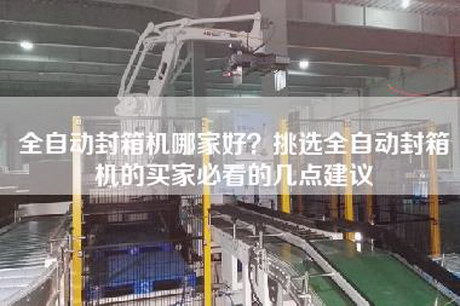全自动封箱机哪家好？挑选全自动封箱机的买家必看的几点建议