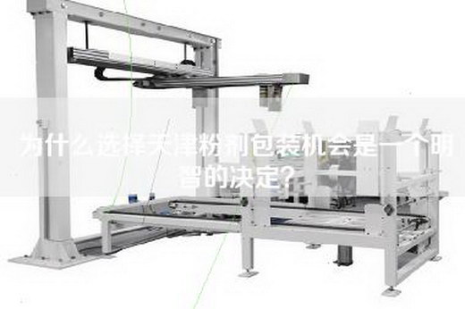 为什么选择天津粉剂包装机会是一个明智的决定？