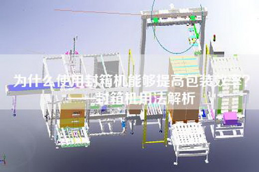 为什么使用封箱机能够提高包装效率？——封箱机用法解析