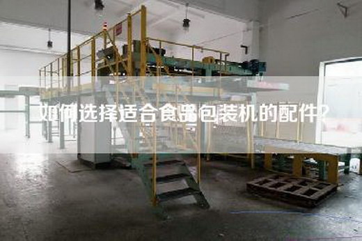 如何选择适合食品包装机的配件？