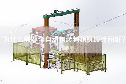 为什么需要全自动包装封箱机设计图纸？